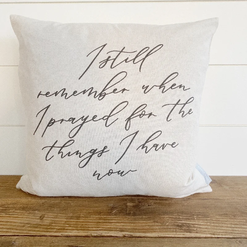 I Still Remember When I Prayed for the Things I Have Now Pillow Cover